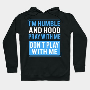 Humble and Hood Pray With Me Don't Play With Me I'm Humble and Hood Pray With Me Don't Play With Me Humble and Hood - Pray With Me Don't Play With Me Hoodie